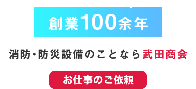 Founded over 100 years 創業100余年 消防・防災設備のことなら武田商会 協力会社募集中