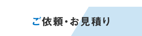 Request. Estimates ご依頼・お見積り